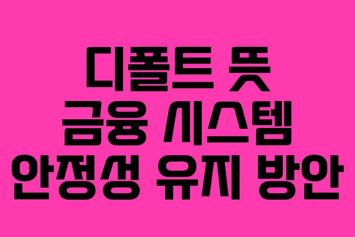 디폴트 뜻 금융 시스템 안정성 유지 방안 디폴트 뜻 금융 시스템 안정성 유지 방안