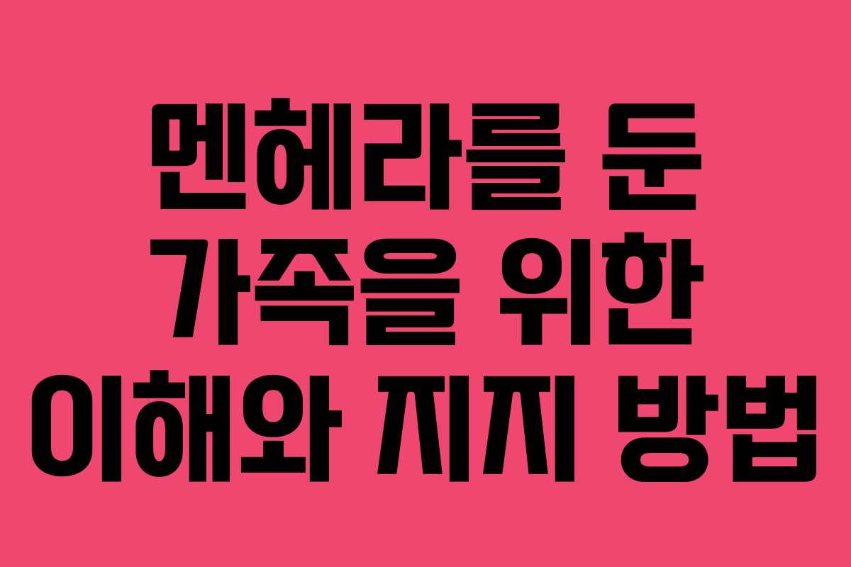 멘헤라를 둔 가족을 위한 이해와 지지 방법