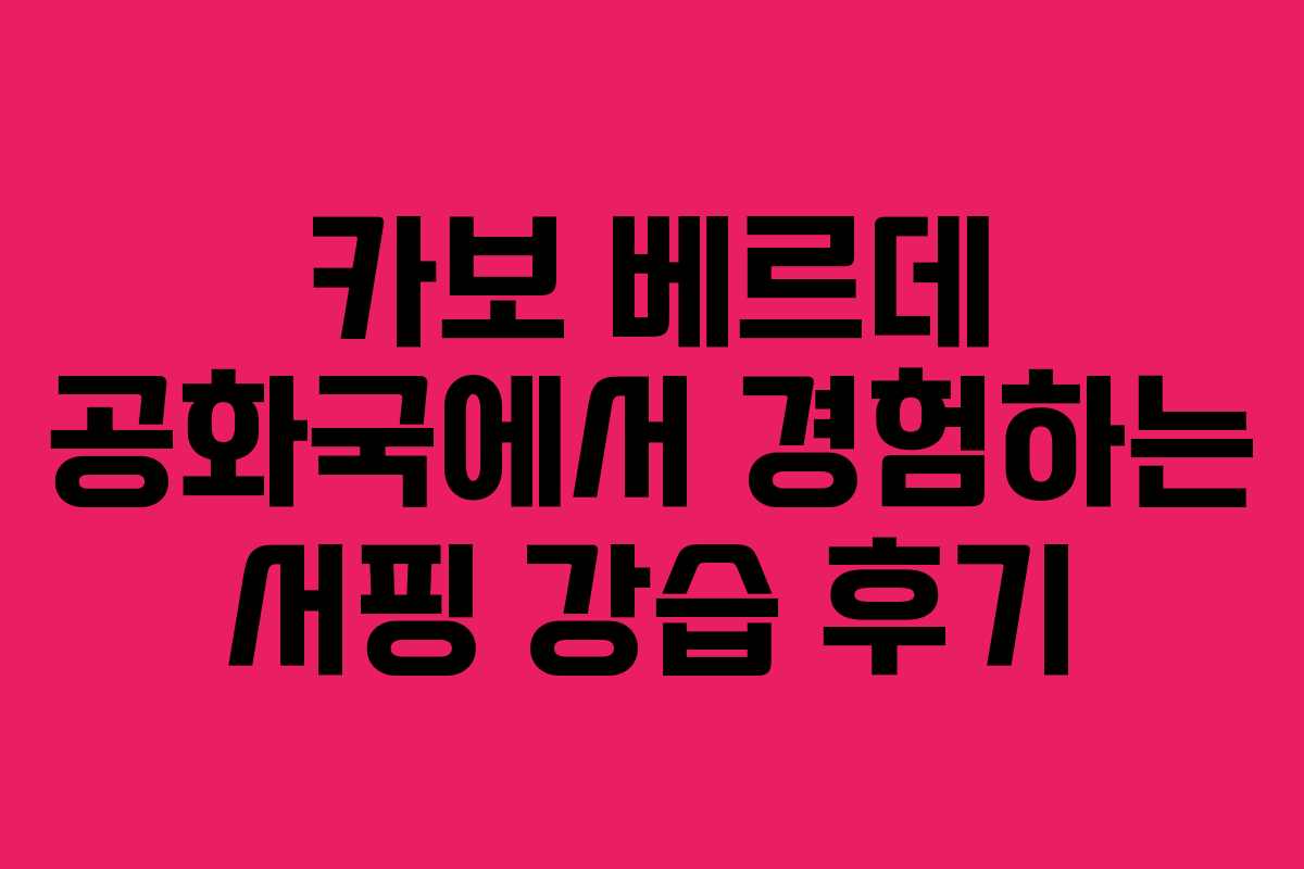카보 베르데 공화국에서 경험하는 서핑 강습 후기 카보 베르데 공화국에서 경험하는 서핑 강습 후기