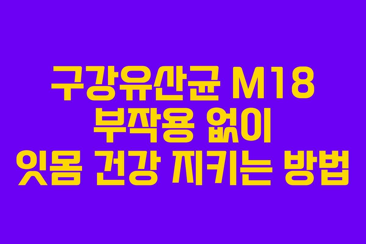 구강유산균 M18 부작용 없이 잇몸 건강 지키는 방법 구강유산균 M18 부작용 없이 잇몸 건강 지키는 방법