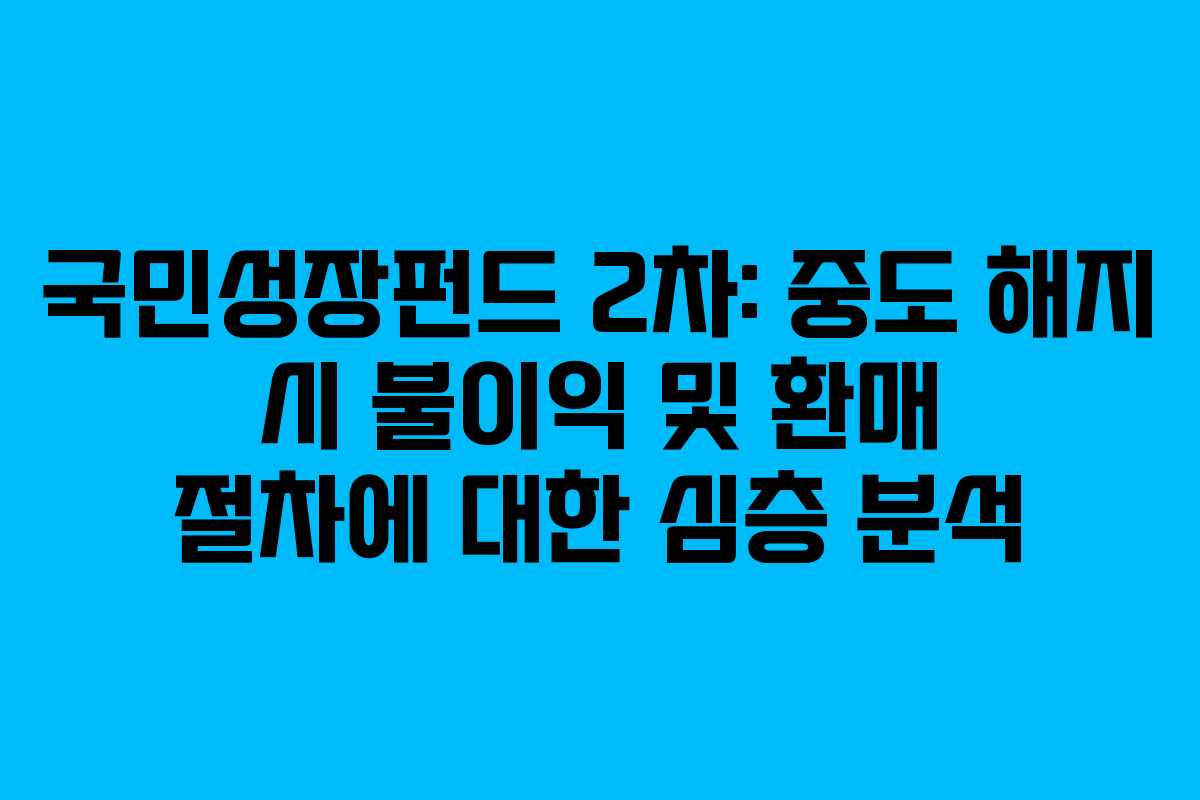 국민성장펀드 2차: 중도 해지 시 불이익 및 환매 절차에 대한 심층 분석 국민성장펀드 2차: 중도 해지 시 불이익 및 환매 절차에 대한 심층 분석