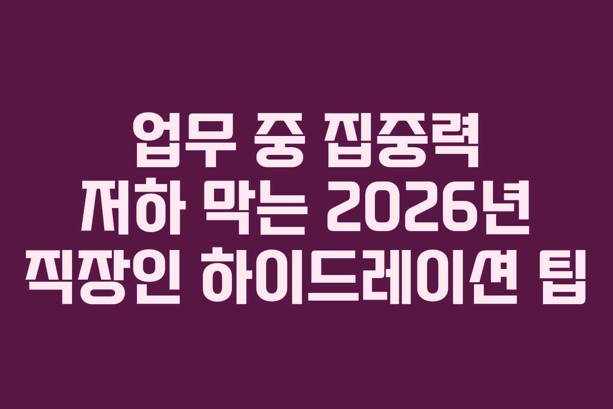 업무 중 집중력 저하 막는 2026년 직장인 하이드레이션 팁 업무 중 집중력 저하 막는 2026년 직장인 하이드레이션 팁